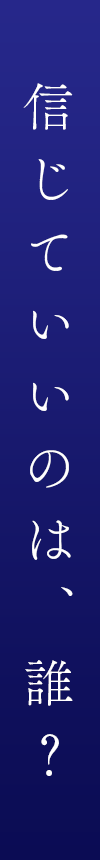 信じていいのは、誰?
